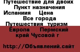 Путешествие для двоих  › Пункт назначения ­ Испаниия  › Цена ­ 83 000 - Все города Путешествия, туризм » Европа   . Пермский край,Чусовой г.